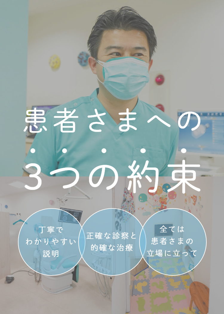 患者さまへの3つの約束・丁寧でわかりやすい説明・正確な診察と的確な治療・全ては患者さまの立場に立って
